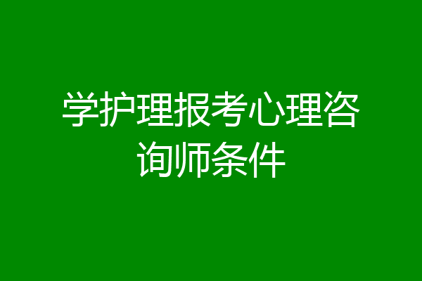 学护理报考心理咨询师条件