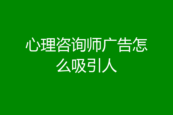 心理咨询师广告怎么吸引人