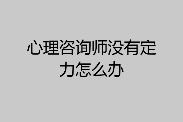心理咨询师没有定力怎么办