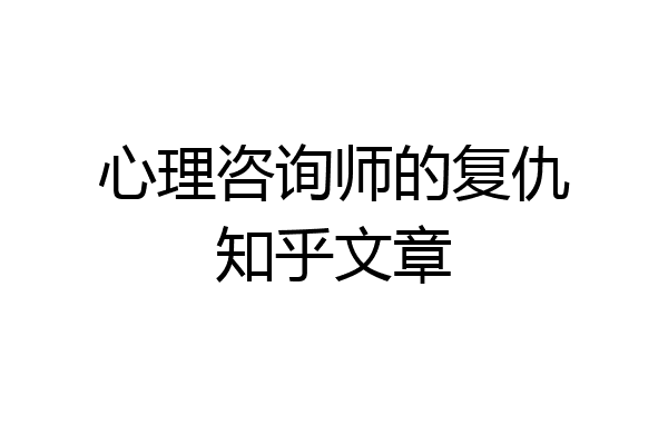心理咨询师的复仇知乎文章