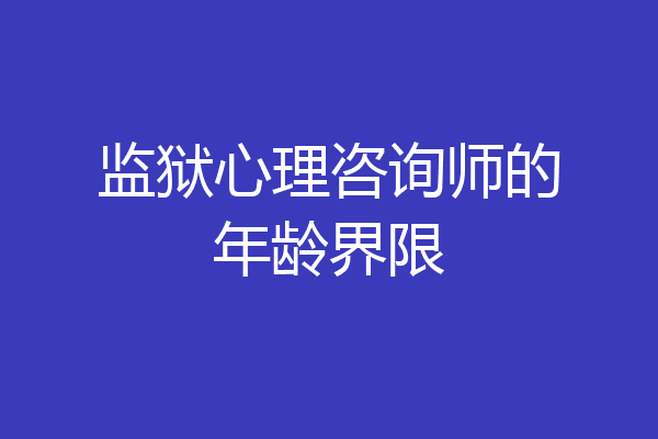 监狱心理咨询师的年龄界限