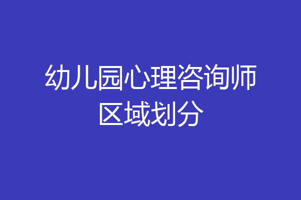 幼儿园心理咨询师区域划分