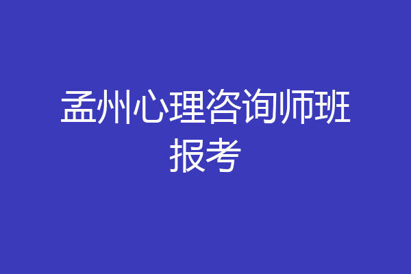 孟州心理咨询师班报考