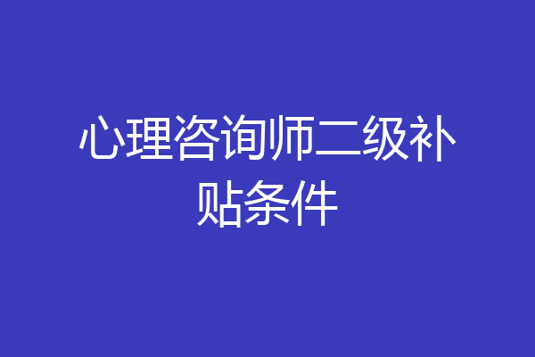 心理咨询师二级补贴条件
