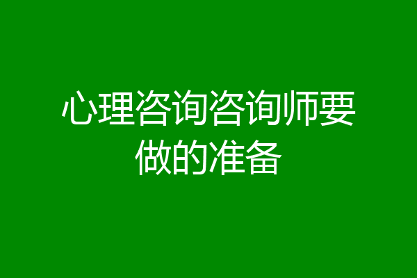 心理咨询咨询师要做的准备