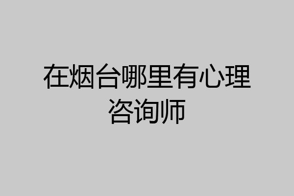 在烟台哪里有心理咨询师
