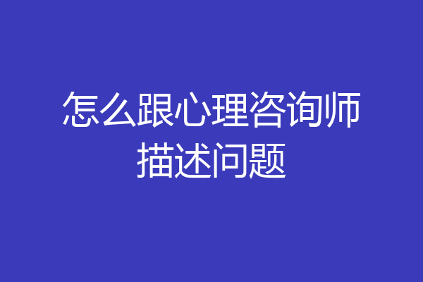 怎么跟心理咨询师描述问题