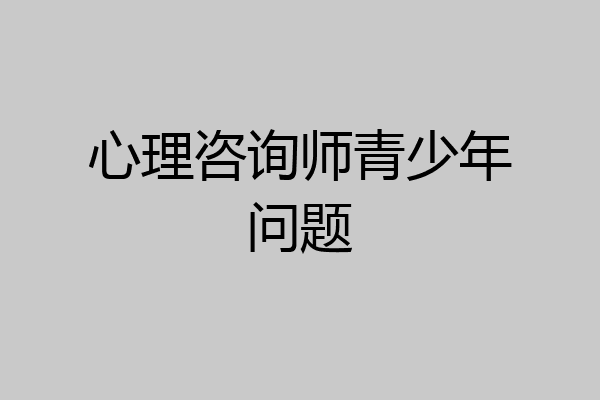 心理咨询师青少年问题