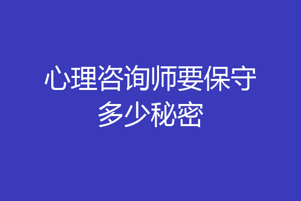心理咨询师要保守多少秘密