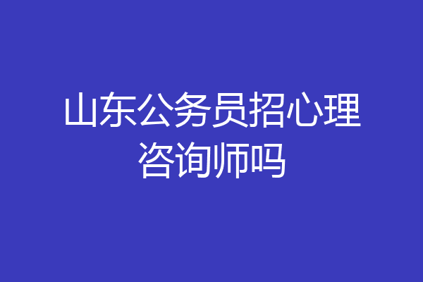山东公务员招心理咨询师吗