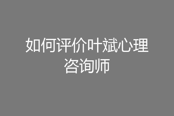 如何评价叶斌心理咨询师