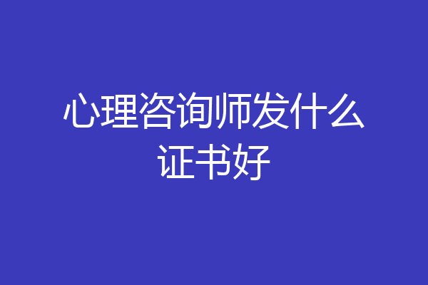 心理咨询师发什么证书好