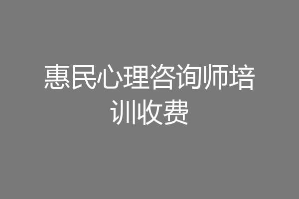惠民心理咨询师培训收费