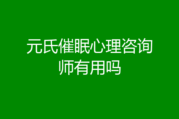 元氏催眠心理咨询师有用吗