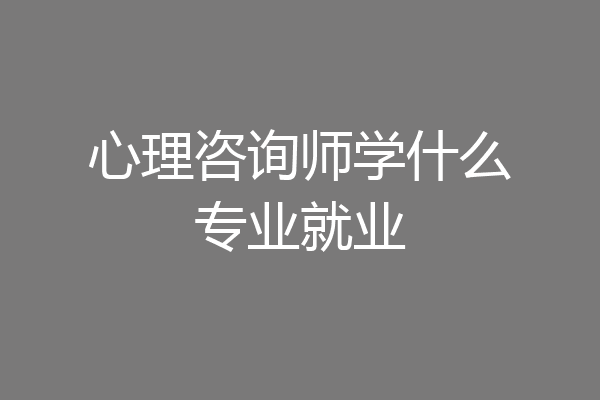 心理咨询师学什么专业就业