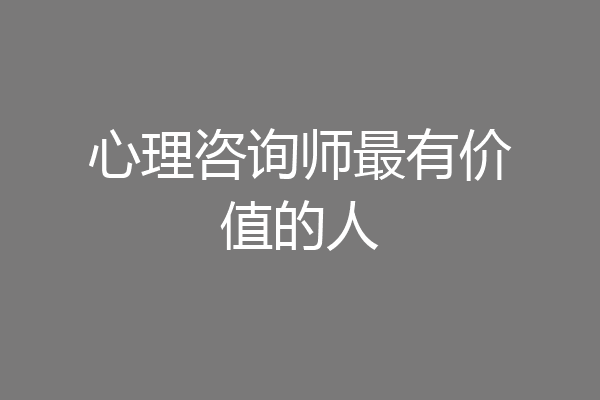 心理咨询师最有价值的人
