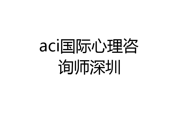 aci国际心理咨询师深圳