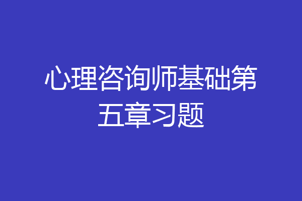 心理咨询师基础第五章习题