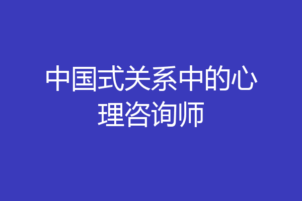 中国式关系中的心理咨询师