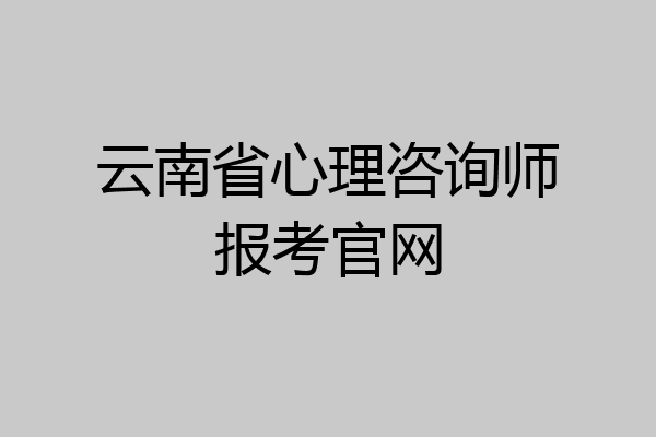 云南省心理咨询师报考官网
