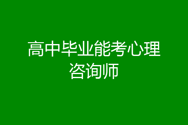 高中毕业能考心理咨询师