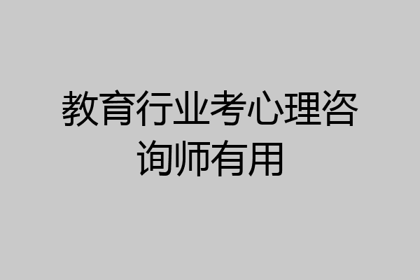 教育行业考心理咨询师有用