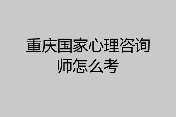 重庆国家心理咨询师怎么考