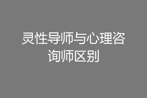 灵性导师与心理咨询师区别