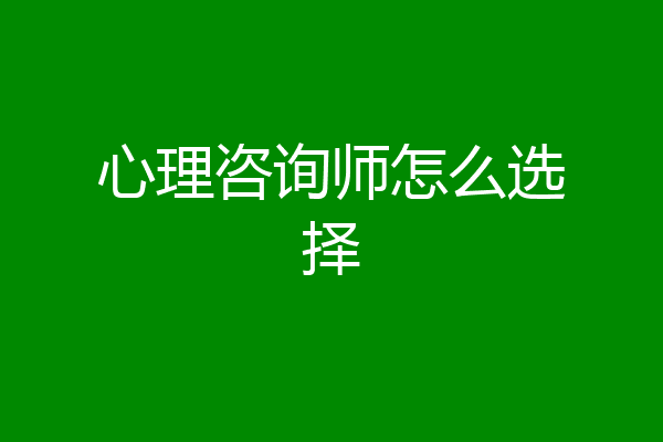 心理咨询师怎么选择