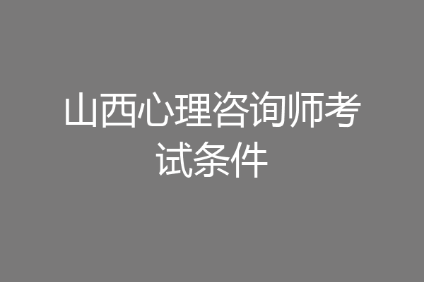 山西心理咨询师考试条件