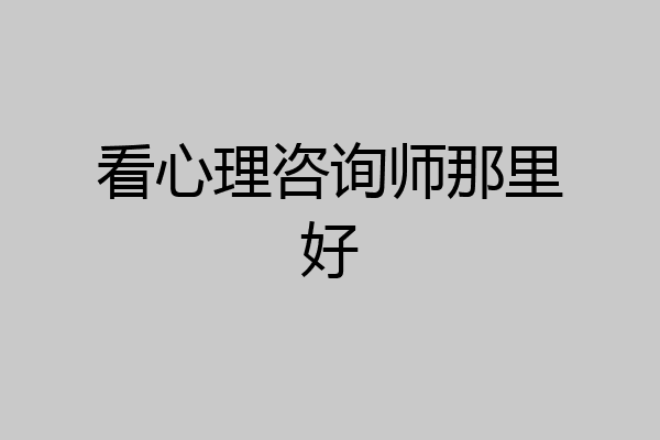 看心理咨询师那里好