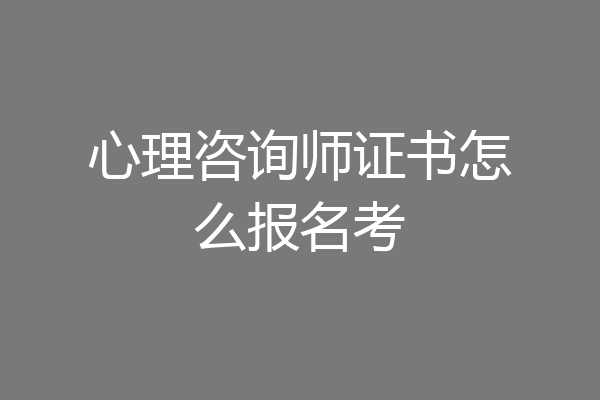 心理咨询师证书怎么报名考