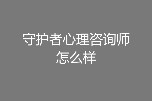 守护者心理咨询师怎么样