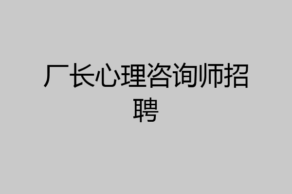 厂长心理咨询师招聘