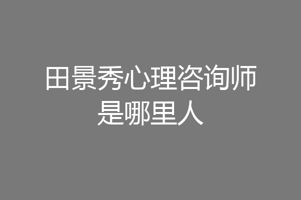田景秀心理咨询师是哪里人