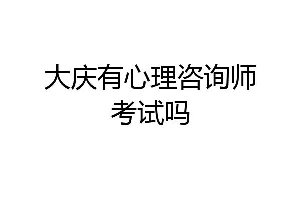 大庆有心理咨询师考试吗