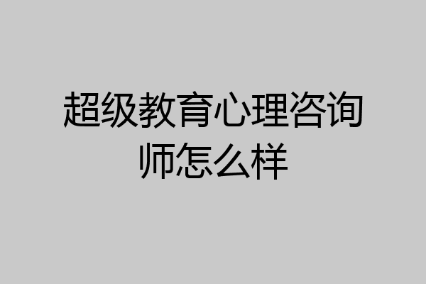 超级教育心理咨询师怎么样