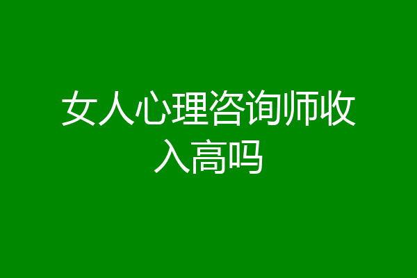 女人心理咨询师收入高吗