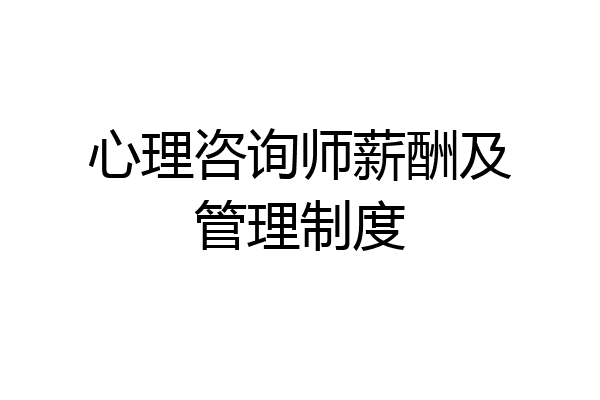 心理咨询师薪酬及管理制度