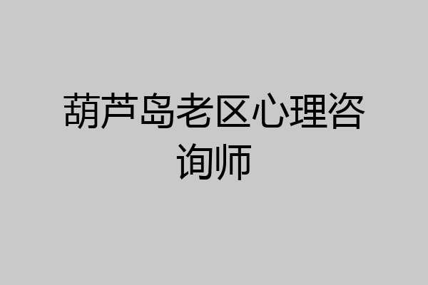 葫芦岛老区心理咨询师