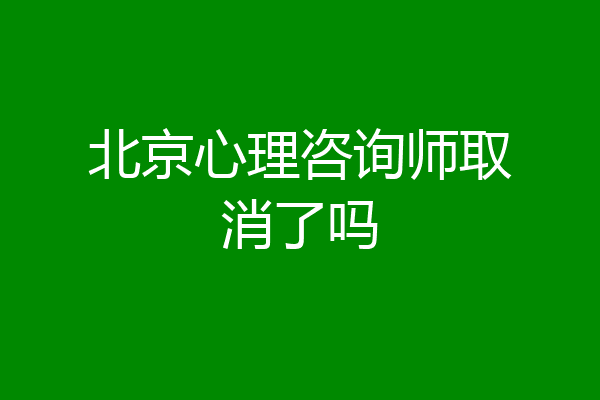北京心理咨询师取消了吗