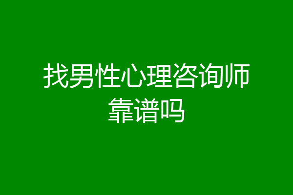 找男性心理咨询师靠谱吗