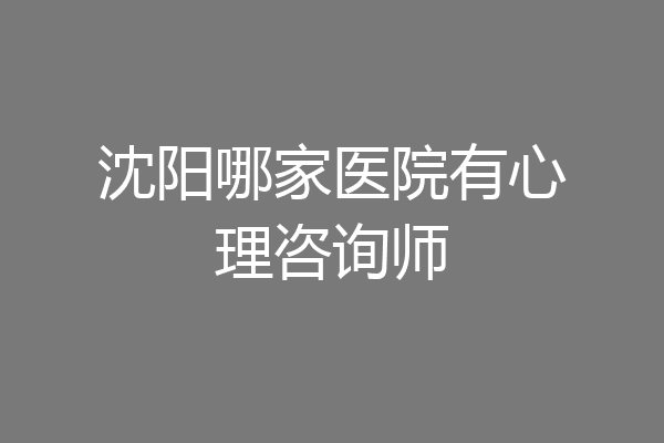 沈阳哪家医院有心理咨询师