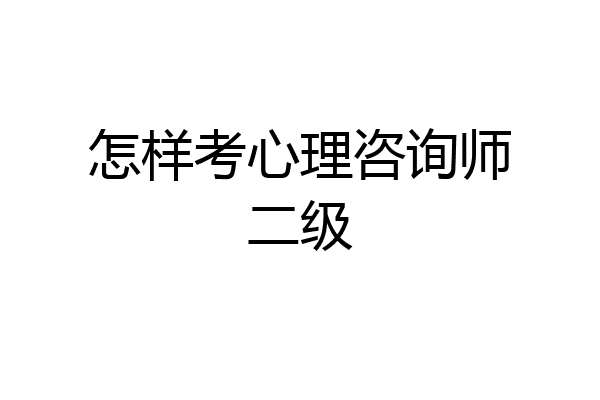 怎样考心理咨询师二级
