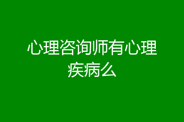 心理咨询师有心理疾病么
