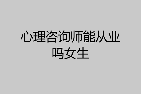 心理咨询师能从业吗女生