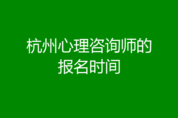 杭州心理咨询师的报名时间