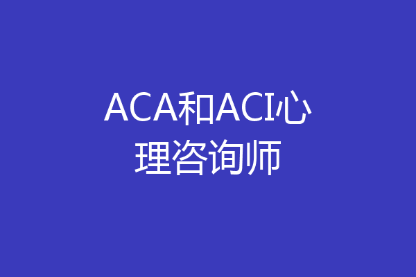 ACA和ACI心理咨询师