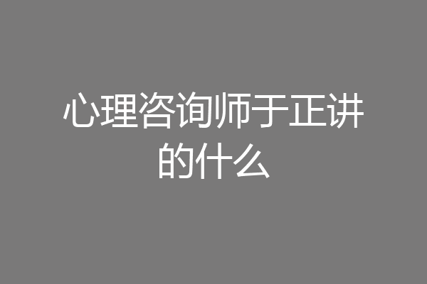 心理咨询师于正讲的什么