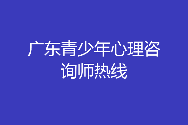 广东青少年心理咨询师热线